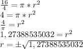 \frac {16} {4} = \pi * r ^ 2\\4 = \pi * r ^ 2\\\frac {4} {\pi} = r ^ 2\\1,27388535032 = r ^ 2\\r = \pm \sqrt {1,27388535032}