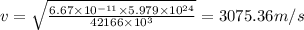 v = \sqrt{\frac{6.67\times 10^{- 11}\times 5.979\times 10^{24}}{42166\times 10^{3}}} = 3075.36 m/ s