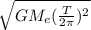 \sqrt{GM_{e}(\frac{T}{2\pi})^{2}}