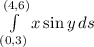 \int\limits^{(4,6)}_{(0,3)} {x\sin y} \, ds