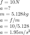 f=10N\\a=?\\m=5.128kg\\a=f/m\\a=10/5.128\\a=1.95m/s^2