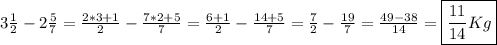 3 \frac{1}{2} - 2 \frac{5}{7} =  \frac{2*3+1}{2} -  \frac{7*2+5}{7} =  \frac{6+1}{2} -  \frac{14+5}{7} =  \frac{7}{2} -  \frac{19}{7} =  \frac{49-38}{14} =  \boxed{\frac{11}{14}Kg}