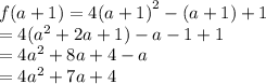f(a + 1) = 4 {(a + 1)}^{2}  - (a + 1) + 1 \\  = 4( {a}^{2}  + 2a + 1) - a - 1 + 1 \\  = 4 {a}^{2}  + 8a + 4 - a \\  = 4 {a}^{2}  + 7a + 4