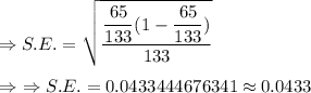 \Rightarrow S.E.=\sqrt{\dfrac{\dfrac{65}{133}(1-\dfrac{65}{133})}{133}}\\\\\Rightarrow\ \Rightarrow S.E.=0.0433444676341\approx0.0433