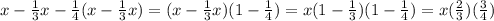 x -  \frac{1}{3} x -  \frac{1}{4} (x- \frac{1}{3} x) =  (x - \frac{1}{3} x)(1 -  \frac{1}{4} ) &#10;= x(1-  \frac{1}{3})(1- \frac{1}{4}) = x( \frac{2}{3})( \frac{3}{4})
