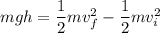 mgh = \dfrac{1}{2}mv_f^2-\dfrac{1}{2}mv_i^2
