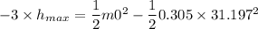 -3\times h_{max}= \dfrac{1}{2}m0^2-\dfrac{1}{2}0.305\times 31.197^2