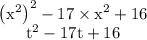 \begin{array}{c}{\left(\mathrm{x}^{2}\right)^{2}-17 \times \mathrm{x}^{2}+16} \\ {\mathrm{t}^{2}-17 \mathrm{t}+16}\end{array}