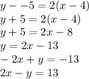 y --5 = 2(x-4)\\y + 5 = 2(x - 4)\\y + 5 = 2x - 8\\y = 2x -13\\-2x + y = -13\\2x - y = 13