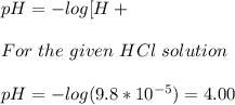 pH = -log[H+} \\\\For\ the \ given\ HCl\ solution\\\\pH = -log(9.8*10^{-5}) = 4.00