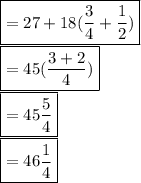 \boxed {= 27+18 (\frac{3}{4} + \frac{1}{2}) }\\\boxed {= 45 (\frac{3+2}{4}) }\\\boxed {= 45\frac{5}{4} }\\ \boxed {= 46\frac{1}{4} }