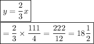 \boxed {y = \frac{2}{3} x }\\\boxed { = \frac{2}{3} \times \frac{111}{4} = \frac{222}{12} = 18 \frac{1}{2} }