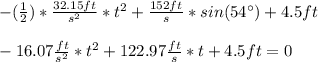 -(\frac{1}{2})*\frac{32.15ft}{s^{2}}*t^{2}+\frac{152ft}{s}*sin(54\°)+4.5ft\\\\-16.07\frac{ft}{s^{2} }*t^{2}+122.97\frac{ft}{s}*t +4.5ft=0