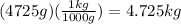 (4725g)(\frac{1kg}{1000g} )=4.725kg