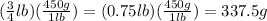 (\frac{3}{4}lb)(\frac{450g}{1lb}  )=(0.75lb)(\frac{450g}{1lb}  )=337.5g