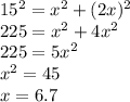 15^2=x^2+(2x)^2\\225=x^2+4x^2\\225=5x^2\\x^2=45\\x=6.7