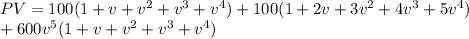 PV = 100(1+v+v^2+v^3+v^4) +100(1+2v+3v^2+4v^3+5v^4)  \\ +600v^5(1+v+v^2+v^3+v^4)