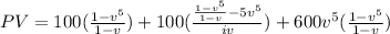PV = 100(\frac{1-v^5}{1-v}) +100(\frac{\frac{1-v^5}{1-v}-5v^5}{iv})  +600v^5(\frac{1-v^5}{1-v})