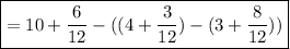 \boxed {=10+\frac{6}{12} - ((4 + \frac{3}{12}) - (3 +\frac{8}{12})) }