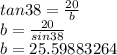tan 38 = \frac{20}{b} \\b = \frac{20}{sin38}\\b = 25.59883264