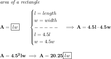 \bf \textit{area of a rectangle}\\\\&#10;A=\boxed{lw}\qquad &#10;\begin{cases}&#10;l=length\\&#10;w=width\\&#10;-----\\&#10;l=4.5l\\&#10;w=4.5w&#10;\end{cases}\implies A=4.5l\cdot 4.5w&#10;\\\\\\&#10;A=4.5^2lw\implies A=20.25\boxed{lw}