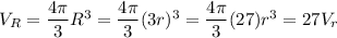 V_R=\dfrac{4\pi}3R^3=\dfrac{4\pi}3(3r)^3=\dfrac{4\pi}3(27)r^3=27V_r
