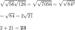 \sqrt{\sqrt{56}\sqrt{126}}=\sqrt{\sqrt{7056}}=\sqrt{\sqrt{84^2}}\\\\=\sqrt{84}=2\sqrt{21}\\\\2+21=\bf{23}