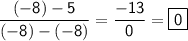 \displaystyle \mathsf{\frac{(-8)-5}{(-8)-(-8)}=\frac{-13}{0}=\boxed{\mathsf{0}}  }}