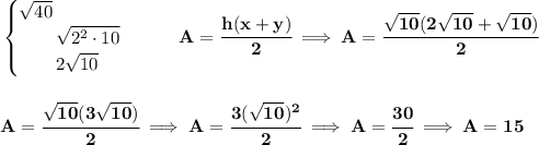 \bf \begin{cases}&#10;\sqrt{40}\\&#10;\qquad \sqrt{2^2\cdot 10}\\&#10;\qquad 2\sqrt{10}&#10;\end{cases}\qquad A=\cfrac{h(x+y)}{2}\implies A=\cfrac{\sqrt{10}(2\sqrt{10}+\sqrt{10})}{2}&#10;\\\\\\&#10;A=\cfrac{\sqrt{10}(3\sqrt{10})}{2}\implies A=\cfrac{3(\sqrt{10})^2}{2}\implies A=\cfrac{30}{2}\implies A=15