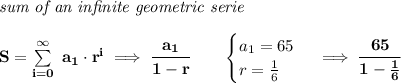 \bf \textit{sum of an infinite geometric serie}\\\\&#10;S=\sum\limits_{i=0}^{\infty}\ a_1\cdot r^i\implies \cfrac{a_1}{1-r}\qquad &#10;\begin{cases}&#10;a_1=65\\&#10;r=\frac{1}{6}&#10;\end{cases}\implies \cfrac{65}{1-\frac{1}{6}}