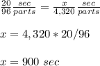 \frac{20}{96}\frac{sec}{parts}=\frac{x}{4,320}\frac{sec}{parts} \\ \\x=4,320*20/96\\ \\x=900\ sec