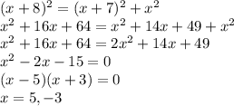 (x+8)^2=(x+7)^2+x^2\\x^2+16x+64=x^2+14x+49+x^2\\x^2+16x+64=2x^2+14x+49\\x^2-2x-15=0\\(x-5)(x+3)=0\\x=5,-3