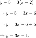 y-5=3(x-2)\\\\\Rightarrow y-5=3x-6\\\\\Rightarrow y=3x-6+5\\\\\Rightarrow y=3x-1.