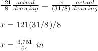 \frac{121}{8}\frac{actual}{drawing} =\frac{x}{(31/8)}\frac{actual}{drawing}\\ \\x=121(31/8)/8\\ \\x=\frac{3,751}{64}\ in