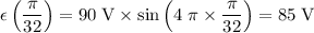 \displaystyle \epsilon\left(\frac{\pi}{32}\right) = 90\;\text{V}\times \sin\left(4\;\pi\times \frac{\pi}{32}\right) = 85\;\text{V}