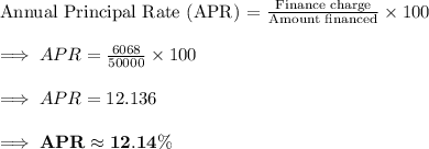 \text{Annual Principal Rate (APR) = }\frac{\text{Finance charge}}{\text{Amount financed}}\times 100\\\\\implies APR = \frac{6068}{50000} \times 100\\\\\implies APR =12.136\\\\\implies\bf APR\approx 12.14\%