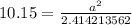 10.15= \frac{a^2}{2.414213562}