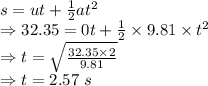 s=ut+\frac{1}{2}at^2\\\Rightarrow 32.35=0t+\frac{1}{2}\times 9.81\times t^2\\\Rightarrow t=\sqrt{\frac{32.35\times 2}{9.81}}\\\Rightarrow t=2.57\ s