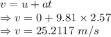 v=u+at\\\Rightarrow v=0+9.81\times 2.57\\\Rightarrow v=25.2117\ m/s
