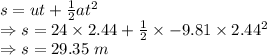 s=ut+\frac{1}{2}at^2\\\Rightarrow s=24\times 2.44+\frac{1}{2}\times -9.81\times 2.44^2\\\Rightarrow s=29.35\ m