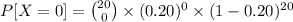 P[X=0]=\binom{20}{0}\times(0.20)^{0}\times(1-0.20)^{20}
