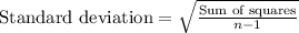 \text{Standard deviation}=\sqrt{\frac{\text{Sum of squares}}{n-1}}