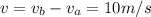 v = v_{b} - v_{a} = 10 m/s