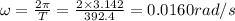 \omega =\frac{2\pi }{T}=\frac{2\times 3.142}{392.4}=0.0160 rad/s
