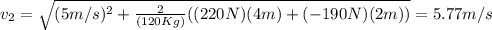 v_2=\sqrt{(5m/s)^2+\frac{2}{(120Kg)}((220N)(4m)+(-190N)(2m))}=5.77m/s
