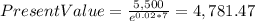 PresentValue=\frac{5,500}{e^{0.02*7} }=4,781.47