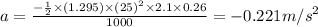 a=\frac{-\frac{1}{2}\times (1.295)\times (25)^2\times 2.1\times 0.26}{1000}=-0.221m/s^2