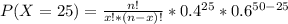 P(X=25) = \frac{n!}{x!*(n-x)!}*0.4^{25}*0.6^{50-25}