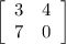 \left[\begin{array}{cc}3&4\\7&0\end{array}\right]