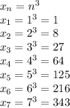 x_{n} =n^3\\&#10; x_{1} =1^3=1\\&#10; x_{2} =2^3=8\\&#10; x_{3} =3^3=27\\&#10; x_{4} =4^3=64\\&#10; x_{5} =5^3=125\\&#10; x_{6} =6^3=216\\&#10; x_{7} =7^3=343\\&#10;